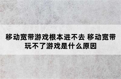 移动宽带游戏根本进不去 移动宽带玩不了游戏是什么原因